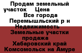 Продам земельный участок. › Цена ­ 1 500 000 - Все города, Перемышльский р-н Недвижимость » Земельные участки продажа   . Хабаровский край,Комсомольск-на-Амуре г.